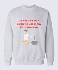 Do Not Give Me A Cigarette Under Any Circumstances Sweatshirt TPKJ3