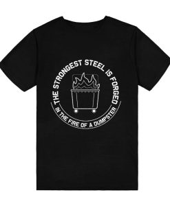 The Strongest Steel Is Forged In The Fire Of A Dumpster T-Shirt TPKJ3