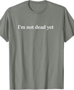 I'm Not Dead Yet T-Shirt thd